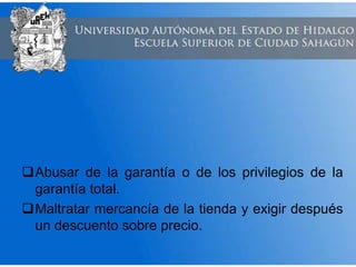 Abusar de la garantía o de los privilegios de la
garantía total.
Maltratar mercancía de la tienda y exigir después
un descuento sobre precio.
 