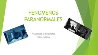 FENOMENOS
PARANORMALES
PENSIONADO UNIVERSITARIO
CARLA CARRIÓN
 