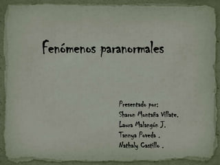 Fenómenosparanormales Presentado por:  Sharon Montaña Villate.  Laura Malangón J. Tannya Poveda . Nathaly Castillo . 