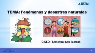 CICLO: Semestral San Marcos
TEMA: Fenómenos y desastres naturales
1
 