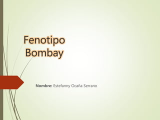 Fenotipo
Bombay
Nombre: Estefanny Ocaña Serrano
 