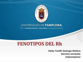 FENOTIPOS DEL Rh
Nelsy Yenith Quiroga Mateus
Decimo semestre
Unipamplona

 