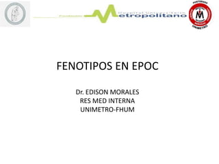 FENOTIPOS EN EPOC
Dr. EDISON MORALES
RES MED INTERNA
UNIMETRO-FHUM
 