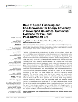 Role of Green Financing and
Eco-Innovation for Energy Efﬁciency
in Developed Countries: Contextual
Evidence for Pre- and
Post-COVID-19 Era
Hong Wu1
, Zeeshan Fareed2
*, Elżbieta Wolanin3†
, Dominik Rozkrut4†
and
Marzena Hajduk-Stelmachowicz5†
1
School of Management, Fujian University of Technology, Fuzhou, China, 2
School of Economics and Management, Huzhou
University, Huzhou, China, 3
Department of Quantitative Methods, Faculty of Management, Rzeszow University of Technology,
Rzeszow, Poland, 4
Institute of Economics and Finance, University of Szczecin, Szczecin, Poland, 5
Department of Economics,
Faculty of Management, Rzeszow University of Technology, Rzeszow, Poland
Following the environmental concerns such as global warming, climate change, and
environmental degradation, scholars and policymakers discovered energy utilization as the
key factor in these issues. Therefore, economies are paying more attention to green
ﬁnance and eco-innovation to reduce energy usage and enhance energy efﬁciency. The
prime objective of this study is to explore whether the mentioned variables exhibit any
inﬂuence on the energy efﬁciency target achievement. In this sense, the current study
explores the association of green ﬁnance and eco-innovation with energy intensity in the
group of seven economies from 1990 to 2020. By using panel data approaches, this study
employs diagnostic tests that conﬁrm the heterogeneous slopes and the existence of
panel cross-section dependence. Also, the cointegration tests validate the existence of a
long-run equilibrium relationship between the variables. Based on the asymmetric
distribution of the data, this study employs the method of moments quantile
regression. The empirical results reveal that green ﬁnance and eco-innovation
signiﬁcantly reduce energy intensity across the selected quantiles. Control variables
such as urban growth and trade openness also adversely affect energy intensity.
However, economic growth is the only signiﬁcant factor that enhances energy
intensity. The results are robust as validated by the panel quantile regression and the
Granger panel heterogenous causality test. Based on the ﬁndings, this study recommends
that green ﬁnance be promoted and environmental-related technology innovation be
encouraged to achieve the goal of energy efﬁciency in developed economies. This study
also provides additional policies appropriate for environmental recovery.
Keywords: energy intensity, green ﬁnance, eco-innovation, urban growth, trade openness, method of moment
quantile regression
Edited by:
Muhammad Mohsin,
Jiangsu University, China
Reviewed by:
Ahmed Samour,
Near East University, Cyprus
Raufhon Salahodjaev,
Tashkent State Economic University,
Uzbekistan
*Correspondence:
Zeeshan Fareed
zeeshanfareed@hotmail.com
†
ORCID:
Elżbieta Wolanin
orcid.org/0000-0003-0387-4275
Dominik Rozkrut
orcid.org/0000-0002-0949-8605
Marzena Hajduk-Stelmachowicz
orcid.org/0000-0003-4945-7207
Specialty section:
This article was submitted to
Sustainable Energy Systems and
Policies,
a section of the journal
Frontiers in Energy Research
Received: 19 May 2022
Accepted: 23 June 2022
Published: 04 August 2022
Citation:
Wu H, Fareed Z, Wolanin E, Rozkrut D
and Hajduk-Stelmachowicz M (2022)
Role of Green Financing and Eco-
Innovation for Energy Efﬁciency in
Developed Countries: Contextual
Evidence for Pre- and Post-COVID-
19 Era.
Front. Energy Res. 10:947901.
doi: 10.3389/fenrg.2022.947901
Frontiers in Energy Research | www.frontiersin.org August 2022 | Volume 10 | Article 947901
1
ORIGINAL RESEARCH
published: 04 August 2022
doi: 10.3389/fenrg.2022.947901
 