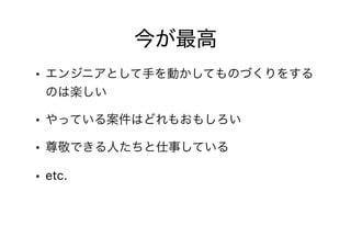 今が最高
• エンジニアとして手を動かしてものづくりをする
のは楽しい
• やっている案件はどれもおもしろい
• 尊敬できる人たちと仕事している
• etc.
 