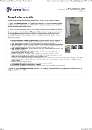 Productos detalle Puertas Ferroflex - Portes - Doors                                      http://www.ferroflex.net/productes/producte.php?id_pagina=7&c=1&s=3



                                                                                                                                       Puertas Ferroflex - 902 194 190
                                                                                                              C / M a r ie C u r ie , 2 1 - 2 7 . 0 8 2 1 0 B a r b e r à d e l Va ll è s .
                                                                                                                                                                      B AR C E L O N A




            Fenroll autorreparable
            Sistema especial e innovador le permite autorrepararse en caso de una colisión accidental.

            La puerta Fenroll Autorreparable es la mejor opción para todos los accesos y separaciones de
            las diferentes áreas de las empresas. La fabricación i manipulación de la puerta autorreparable,
            la hacen la más competitiva del mercado.

            La puerta autorreparable es una solución innovadora dentro del mercado de las puertas rápidas.

            El que hace que la puerta rápida Fenroll Autorreparable sea única en su género es la dotación
            de un sistema especial e innovador que le permite autorrepararse en caso de una colisión
            accidental del cualquier objeto o máquina, con una maniobra automática de apertura i cierre

            Descripción técnica

                  Estructura metálica en chapa de acero galvanizado, también disponible en la versión lacado RAL con
                  pintura de poliuretano, con tubo cincado de enrollamiento del telón y columnas portantes verticales con
                  guías autolubricadas de deslizamiento montadas con sistema de muelles de amortización.
                  Telón flexible entero, compuesto por tejido de poliéster de gran resistencia, 900 grs/M2 ignifuga al fuego
                  M2 auto extinguible, con sistema de cremallera lateral que garantiza tanto la autoreparación como un alto
                  nivel de estanqueidad y una gran resistencia a la presión del viento (hasta 120 km/h).
                  Telón disponible en los colores: RAL 1014, RAL 1021, RAL 2004, RAL 3000, RAL 5010, RAL 5012, RAL
                  6026, RAL 7038, RAL 9016
                  Motor reductor de utilización intensiva 400v trifásico, completo de micros de finales de carrera y
                  electro freno. Velocidad de elevación 0.8 m/s..
                  Desbloqueo por palanca en caso de falta de corriente, y elevación manual mediante manivela.
                  Cuadro de maniobra en caja de PVC protección IP 55, con botonera frontal abrir-cerrar-paro, con función
                  de auto test en conformidad a la Directiva Europea 98/37/CE y 89/106/CE.
                  Funcionamiento mediante circuito impreso de maniobras, con guardamotor regulable. Conexiones de baja tensión enchufables y serigrafiadas
                  en el circuito impreso para su fácil lectura y comprensión. Posibilidad de cierre automático por temporizador regulable de 1 a 60 segundos, o por
                  hombre presente.
                  Protector de motor con disparo térmico.
                  Adaptable a cualquier sistema de accionamiento, mediante tarjetas enchufables.
                  Accionamiento de serie por pulsador interior y exterior.
                  Fotocélulas de seguridad, para la reapertura automática en caso de contacto con obstáculo durante el cierre.

            El modelo de puerta Fenroll Autorreparable se adapta a las diferentes exigencias operativas cumpliendo la normativa Europea de
            Obligado cumplimiento en 13241-1.




1 de 1                                                                                                                                                                         06/04/2011 17:27
 