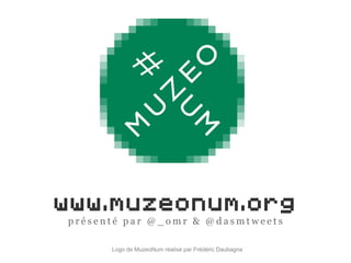 www.muzeonum.org
p r é s e n t é p a r @ _ o m r & @ d a s m t w e e t s
Logo de MuzeoNum réalisé par Frédéric Daubagna
 