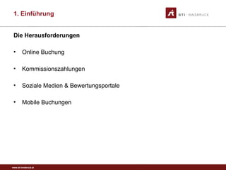 www.sti-innsbruck.at
Die Herausforderungen
• Online Buchung
• Kommissionszahlungen
• Soziale Medien & Bewertungsportale
• Mobile Buchungen
1. Einführung
 