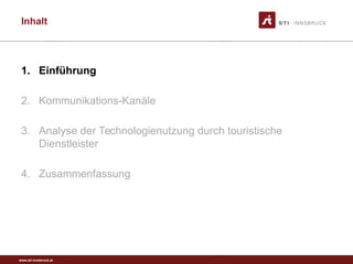 www.sti-innsbruck.at
Inhalt
1. Einführung
2. Kommunikations-Kanäle
3. Analyse der Technologienutzung durch touristische
Dienstleister
4. Zusammenfassung
 