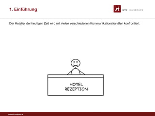 www.sti-innsbruck.at
1. Einführung
HOTEL
REZEPTION
Der Hotelier der heutigen Zeit wird mit vielen verschiedenen Kommunikationskanälen konfrontiert:
 