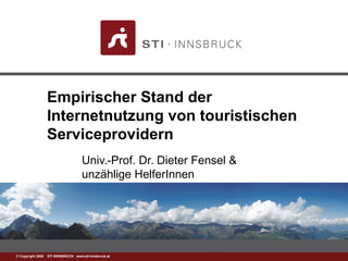 www.sti-innsbruck.at© Copyright 2008 STI INNSBRUCK www.sti-innsbruck.at
Empirischer Stand der
Internetnutzung von touristischen
Serviceprovidern
Univ.-Prof. Dr. Dieter Fensel &
unzählige HelferInnen
 