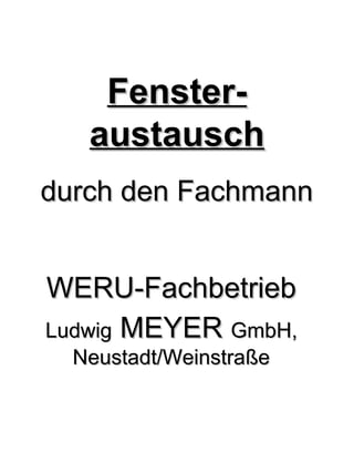 Fenster-
   austausch
durch den Fachmann


WERU-Fachbetrieb
Ludwig MEYER GmbH,
  Neustadt/Weinstraße
 