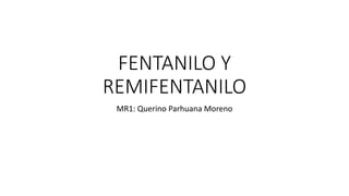 FENTANILO Y
REMIFENTANILO
MR1: Querino Parhuana Moreno
 