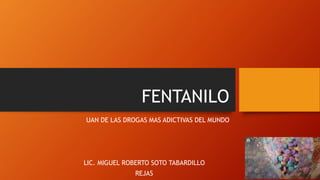 FENTANILO
UAN DE LAS DROGAS MAS ADICTIVAS DEL MUNDO
LIC. MIGUEL ROBERTO SOTO TABARDILLO
REJAS
 