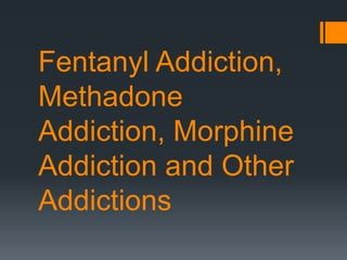 Fentanyl Addiction,
Methadone
Addiction, Morphine
Addiction and Other
Addictions
 