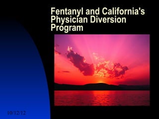 Fentanyl and California's
           Physician Diversion
           Program




10/12/12                      1
 