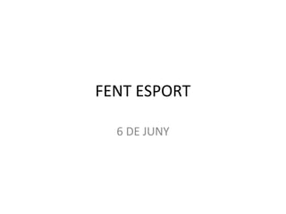 FENT ESPORT
6 DE JUNY
 