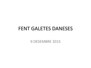 FENT GALETES DANESES
9 DESEMBRE 2015
 
