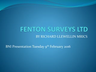 BY RICHARD LLEWELLIN MRICS
BNI Presentation Tuesday 9th February 2016
 