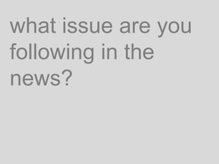 what issue are you
following in the
news?
 