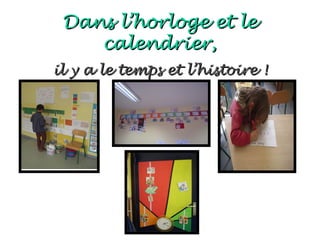 Dans l’horloge et le
    calendrier,
il y a le temps et l’histoire !
 