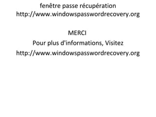 fenêtre passe récupération
http://www.windowspasswordrecovery.org
MERCI
Pour plus d'informations, Visitez
http://www.windowspasswordrecovery.org
 