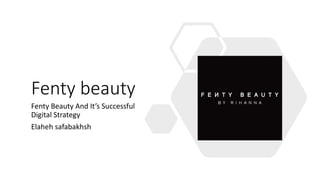 Fenty beauty
Fenty Beauty And It’s Successful
Digital Strategy
Elaheh safabakhsh
 