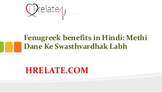 HRELATE.COM
Fenugreek benefits in Hindi: Methi
Dane Ke Swasthvardhak Labh
 