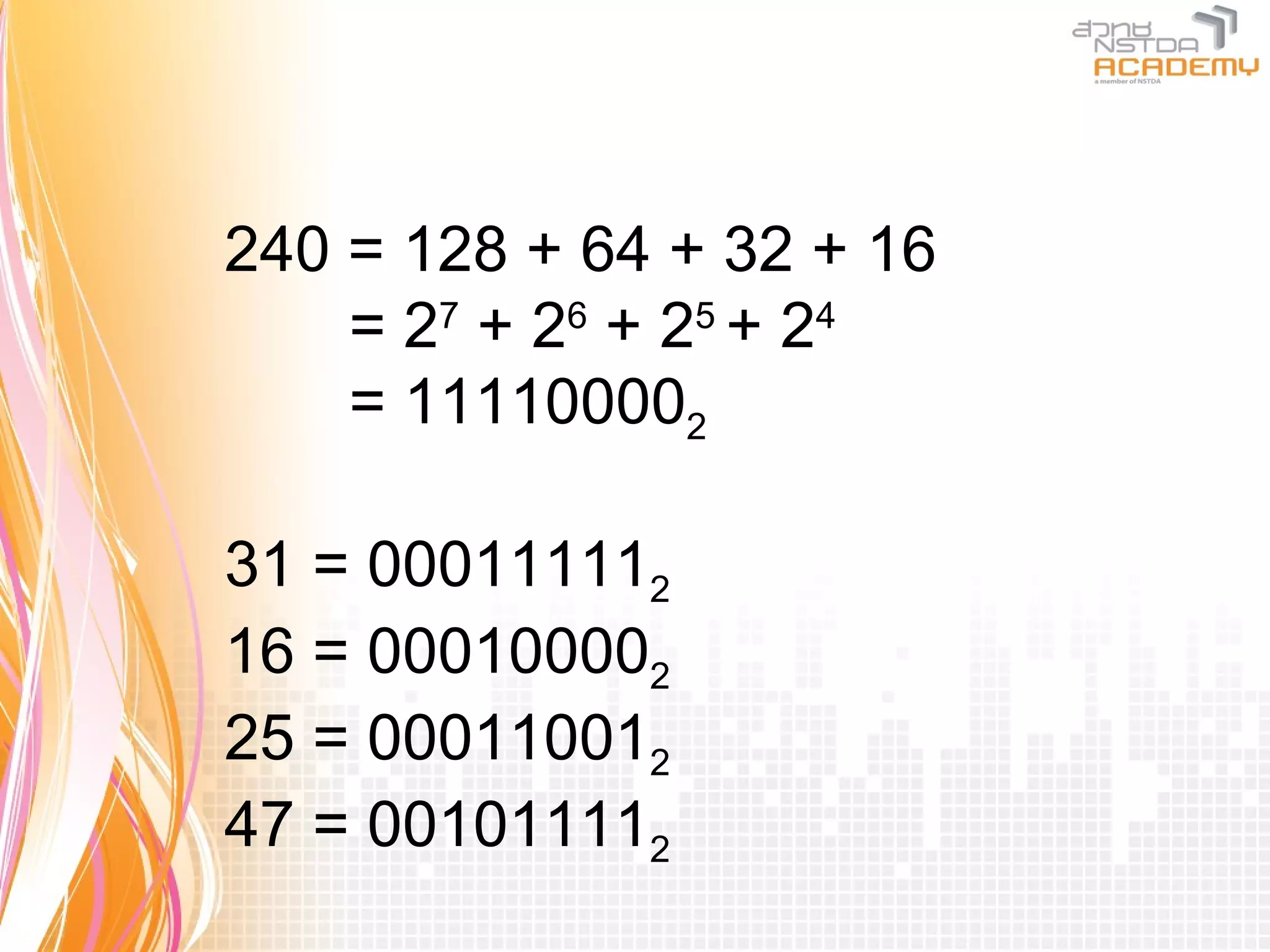 240 = 128 + 64 + 32 + 16
    = 27 + 2 6 + 25 + 24
    = 111100002

31 = 000111112
16 = 000100002
25 = 000110012
47 = 001011112
 