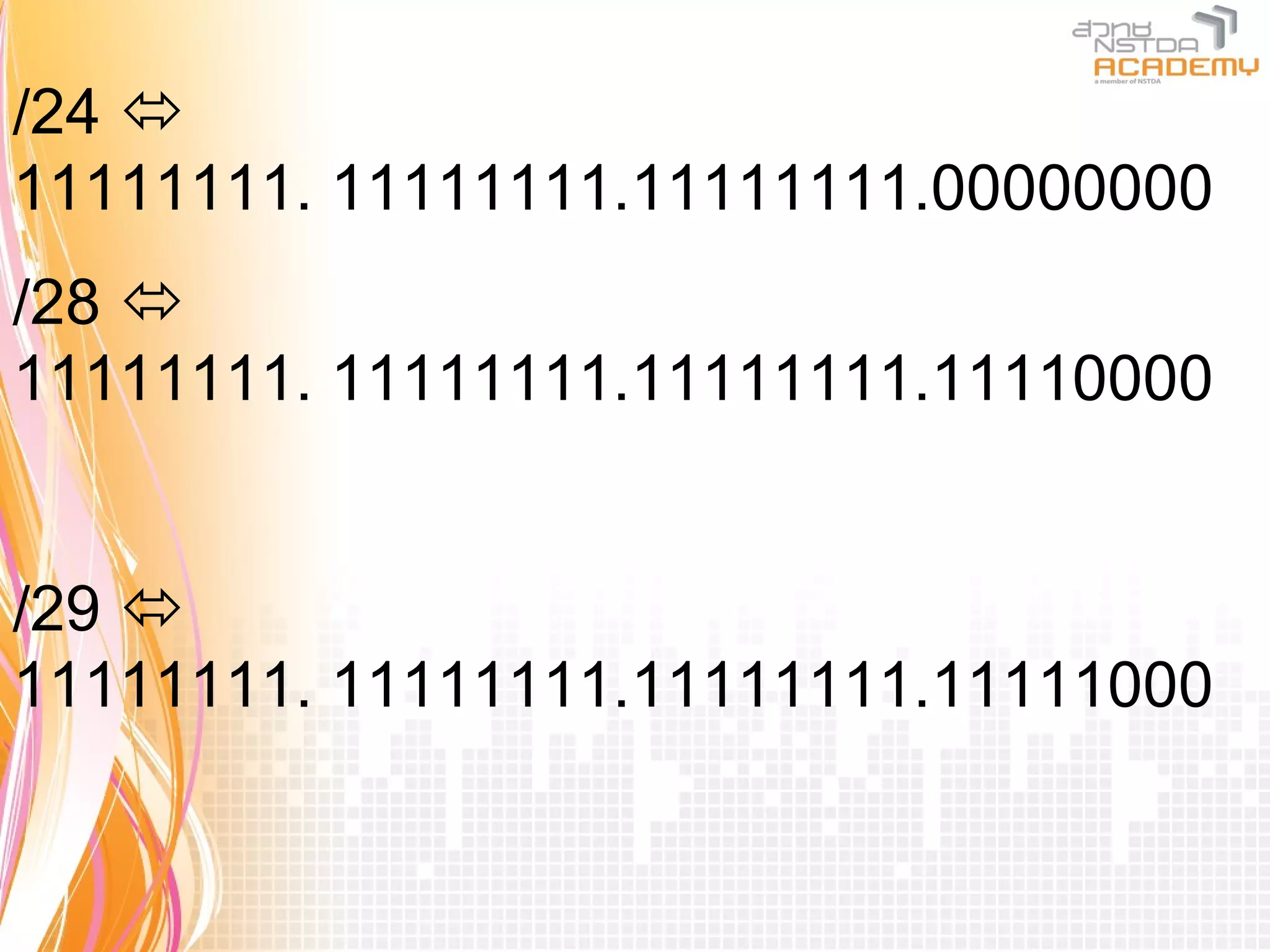 /24 
11111111. 11111111.11111111.00000000
/28 
11111111. 11111111.11111111.11110000


/29 
11111111. 11111111.11111111.11111000
 