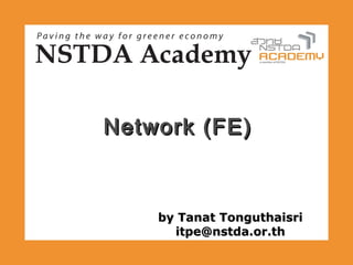 Network (FE)



    by Tanat Tonguthaisri
      itpe@nstda.or.th
 