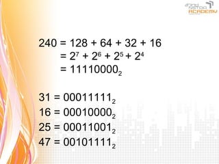 240 = 128 + 64 + 32 + 16
    = 27 + 2 6 + 25 + 24
    = 111100002

31 = 000111112
16 = 000100002
25 = 000110012
47 = 001011112
 