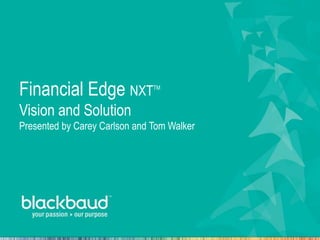 Financial Edge NXTTM
Vision and Solution
Presented by Carey Carlson and Tom Walker
 