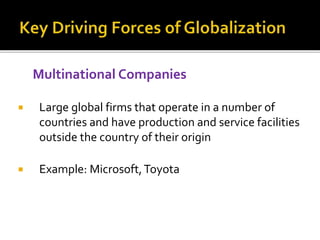 Multinational Companies
 Large global firms that operate in a number of
countries and have production and service facilities
outside the country of their origin
 Example: Microsoft,Toyota
 