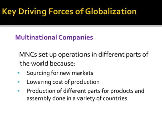 Multinational Companies
MNCs set up operations in different parts of
the world because:
 Sourcing for new markets
 Lowering cost of production
 Production of different parts for products and
assembly done in a variety of countries
 