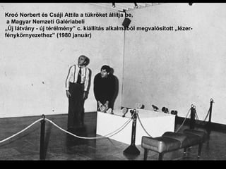 Kroó Norbert és Csáji Attila a tükröket állítja be,  a Magyar Nemzeti Galériabeli  „Új látvány - új térélmény” c. kiállítás alkalmából megvalósított „lézer-fénykörnyezethez” (1980 január) 