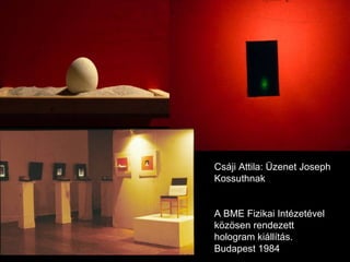 A BME Fizikai Intézetével közösen rendezett hologram kiállítás. Budapest 1984 Csáji Attila: Üzenet Joseph Kossuthnak 