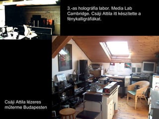 3.-as holográfia labor. Media Lab Cambridge. Csáji Attila itt készítette a fénykalligráfiákat. Csáji Attila lézeres műterme Budapesten 