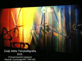Csáji Attila: Fénykalligráfia XVII. (Transzmissziós hologram Készült: Cambridge/MIT 1987-88) 