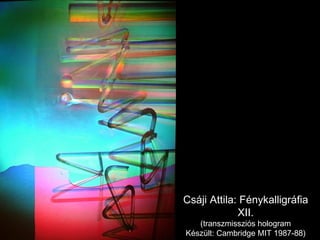 Csáji Attila: Fénykalligráfia XII. (transzmissziós hologram Készült: Cambridge MIT 1987-88) 