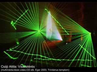 Csáji Attila: Visszatérés  (multimédia:lézer,video,CD stb. Eger 2003, Trinitárius templom) 
