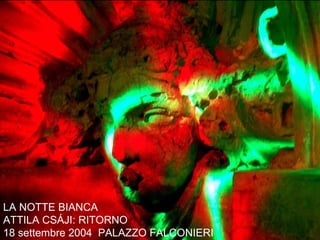 LA NOTTE BIANCA ATTILA CSÁJI: RITORNO 18 settembre 2004  PALAZZO FALCONIERI 