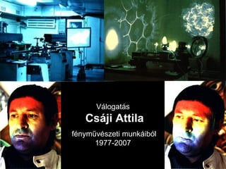 Válogatás  Csáji Attila fényművészeti munkáiból 1977-2007 