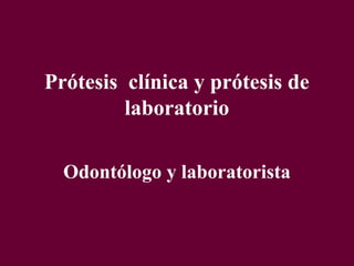 Prótesis clínica y prótesis de
         laboratorio

  Odontólogo y laboratorista
 