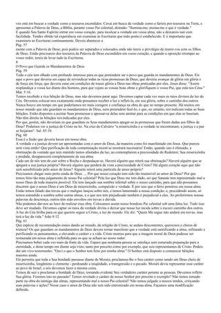vós está em buscar a verdade como a tesouros escondidos. Cavai em busca da verdade como o faríeis por tesouros na Terra, e
apresentai a Palavra de Deus, a Bíblia, perante vosso Pai celestial, dizendo: "Ilumina-me; ensina-me o que é verdade."
E quando Seu Santo Espírito entrar em vosso coração, para inculcar a verdade em vossa alma, não a deixareis sair com
facilidade. Tendes obtido tal experiência em examinar as Escrituras que todo ponto é estabelecido. E é importante que
examineis as Escrituras continuamente. Deveis abastecer a
Pág. 57
mente com a Palavra de Deus; pois podeis ser separados e colocados onde não tereis o privilégio de reunir-vos com os filhos
de Deus. Então precisareis dos tesouros da Palavra de Deus escondidos em vosso coração, e quando a oposição irromper ao
vosso redor, tereis de levar tudo às Escrituras.
8
O Povo que Guarda os Mandamentos de Deus
Pág. 59
Todo o céu tem olhado com profundo interesse para os que pretendem ser o povo que guarda os mandamentos de Deus. Eis
aqui o povo que deveria ser capaz de reivindicar todas as ricas promessas de Deus; que deveria avançar de glória em glória e
de força em força; que deveria estar em condições de trazer glória a Deus nas obras praticadas por eles. Jesus disse: "Assim
resplandeça a vossa luz diante dos homens, para que vejam as vossas boas obras e glorifiquem o vosso Pai, que está nos Céus."
Mat. 5:16.
Temos recebido a rica bênção de Deus, mas não devemos parar aqui. Devemos captar cada vez mais os raios divinos da luz do
Céu. Devemos colocar-nos exatamente onde possamos receber a luz e refleti-la, em sua glória, sobre o caminho dos outros.
Nunca houve um tempo em que poderíamos ter mais coragem e confiança na obra do que no tempo presente. Há muitos em
nosso mundo que não guardam os mandamentos de Deus, nem pretendem fazê-lo, e que, no entanto, reivindicam todas as Suas
bênçãos. Estão dispostos a aceitar Suas promessas e apossar-se delas sem atentar para as condições em que elas se baseiam.
Não têm direito às bênçãos reivindicadas por eles.
Por que, porém, não deveriam os que guardam os Seus mandamentos apegar-se às promessas que foram dadas aos filhos de
Deus? Podemos ver a justiça de Cristo na lei. Na cruz do Calvário "a misericórdia e a verdade se encontraram; a justiça e a paz
se beijaram". Sal. 85:10.
Pág. 60
Essa é a fusão que deveria haver em nossa obra.
A verdade e a justiça devem ser apresentadas com o amor de Deus, da maneira como foi manifestado em Jesus. Que pureza
será vista então! Que purificação de toda contaminação moral se mostrará necessária! Então, quando isto é efetuado, a
obstinação da vontade que tem mantido tantos afastados da luz, ao contemplarem a preciosidade do Redentor, Sua misericórdia
e piedade, desaparecerá completamente de sua alma.
Cada um de nós tem de cair sobre a Rocha e despedaçar-se. Haverá alguém que reterá sua obstinação? Haverá alguém que se
apegará a sua justiça própria? Haverá alguém que perderá de vista a preciosidade de Cristo? Há algum coração aqui que não
será sensibilizado pelo amor de Jesus? Alguém reterá uma partícula de amor-próprio?
Precisamos chegar mais perto ainda de Deus. ... Por que nosso coração tem sido tão insensível ao amor de Deus? Por que
temos feito tão mau julgamento de nosso Pai celestial? Pela luz que Deus me tem dado, sei que Satanás tem representado mal a
nosso Deus de toda maneira possível. Ele tem lançado sua sombra infernal sobre o nosso caminho, para que não possamos
discernir que o nosso Deus é um Deus de misericórdia, compaixão e verdade. É por isso que o ferro penetrou em nossa alma.
Então temos falado das trevas que o maligno lançou sobre nós, e temos lamentado a nossa condição; e, procedendo assim, só
temos estendido a sombra sobre outras almas, e o que nos tem prejudicado também é prejudicial a eles. Ao proferirmos nossas
palavras de descrença, outros têm sido envoltos em trevas e dúvida.
Não podemos dar-nos ao luxo de realizar essa obra. Colocamos assim nosso bondoso Pai celestial sob uma falsa luz. Tudo isso
deve ser mudado. Devemos captar os raios da verdade divina e deixar que nossa luz incida sobre o escuro caminho dos outros.
A luz do Céu brilha para os que querem seguir a Cristo, a luz do mundo. Ele diz: "Quem Me segue não andará em trevas, mas
terá a luz da vida." João 8:12.
Pág. 61
Que espécie de recomendação estais dando ao mundo, da religião de Cristo, se andais descontentes, queixosos e cheios de
tristeza? Os que guardam os mandamentos de Deus devem tornar manifesto que a verdade está santificando a alma, refinando e
purificando os pensamentos, e elevando o caráter e a vida. Cristo morreu para que a imagem moral de Deus pudesse ser
restaurada em nossa alma e refletida para os que se acham ao nosso redor.
Precisamos beber cada vez mais da fonte da vida. Espero que nenhuma pessoa se satisfaça sem esmerada preparação para a
eternidade, e deste tempo em diante seja visto, tanto por preceito como por exemplo, que sois representantes de Cristo. Podeis
dar um vivo testemunho: "Ouvi o que o Senhor tem feito por minha alma." O Senhor está disposto a comunicar bênçãos
maiores ainda.
Ele permitiu que toda a Sua bondade passasse diante de Moisés; proclamou-lhe o Seu caráter como sendo um Deus cheio de
misericórdia, longânimo e clemente - perdoando a iniqüidade, a transgressão e o pecado. Moisés devia representar esse caráter
ao povo de Israel, e nós devemos fazer a mesma coisa.
Temos de sair e proclamar a bondade de Deus, tornando evidente Seu verdadeiro caráter perante as pessoas. Devemos refletir
Sua glória. Fizemos isto no passado? Temos revelado o caráter de nosso Senhor por preceito e exemplo? Não temos tomado
parte na obra do inimigo das almas, representando mal a nosso Pai celestial? Não temos julgado a nossos irmãos, criticando
suas palavras e ações? Nesse caso o amor de Deus não tem sido entronizado em nossa alma. Façamos uma modificação
definida.
 