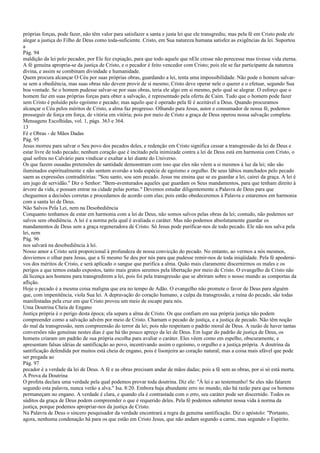 próprias forças, pode fazer, não têm valor para satisfazer a santa e justa lei que ele transgrediu; mas pela fé em Cristo pode ele
alegar a justiça do Filho de Deus como toda-suficiente. Cristo, em Sua natureza humana satisfez as exigências da lei. Suportou
a
Pág. 94
maldição da lei pelo pecador, por Ele fez expiação, para que todo aquele que nEle cresse não perecesse mas tivesse vida eterna.
A fé genuína apropria-se da justiça de Cristo, e o pecador é feito vencedor com Cristo; pois ele se faz participante da natureza
divina, e assim se combinam divindade e humanidade.
Quem procura alcançar O Céu por suas próprias obras, guardando a lei, tenta uma impossibilidade. Não pode o homem salvar-
se sem a obediência, mas suas obras não devem provir de si mesmo; Cristo deve operar nele o querer e o efetuar, segundo Sua
boa vontade. Se o homem pudesse salvar-se por suas obras, teria ele algo em si mesmo, pelo qual se alegrar. O esforço que o
homem faz em suas próprias forças para obter a salvação, é representado pela oferta de Caim. Tudo que o homem pode fazer
sem Cristo é poluído pelo egoísmo e pecado; mas aquilo que é operado pela fé é aceitável a Deus. Quando procuramos
alcançar o Céu pelos méritos de Cristo, a alma faz progresso. Olhando para Jesus, autor e consumador de nossa fé, podemos
prosseguir de força em força, de vitória em vitória; pois por meio de Cristo a graça de Deus operou nossa salvação completa.
Mensagens Escolhidas, vol. 1, págs. 363 e 364.
13
Fé e Obras - de Mãos Dadas
Pág. 95
Jesus morreu para salvar o Seu povo dos pecados deles, e redenção em Cristo significa cessar a transgressão da lei de Deus e
estar livre de todo pecado; nenhum coração que é incitado pela inimizade contra a lei de Deus está em harmonia com Cristo, o
qual sofreu no Calvário para vindicar e exaltar a lei diante do Universo.
Os que fazem ousadas pretensões de santidade demonstram com isso que eles não vêem a si mesmos à luz da lei; não são
iluminados espiritualmente e não sentem aversão a toda espécie de egoísmo e orgulho. De seus lábios manchados pelo pecado
saem as expressões contraditórias: "Sou santo, sou sem pecado. Jesus me ensina que se eu guardar a lei, cairei da graça. A lei é
um jugo de servidão." Diz o Senhor: "Bem-aventurados aqueles que guardam os Seus mandamentos, para que tenham direito à
árvore da vida, e possam entrar na cidade pelas portas." Devemos estudar diligentemente a Palavra de Deus para que
cheguemos a decisões corretas e procedamos de acordo com elas; pois então obedeceremos à Palavra e estaremos em harmonia
com a santa lei de Deus.
Não Salvos Pela Lei, nem na Desobediência
Conquanto tenhamos de estar em harmonia com a lei de Deus, não somos salvos pelas obras da lei; contudo, não podemos ser
salvos sem obediência. A lei é a norma pela qual é avaliada o caráter. Mas não podemos absolutamente guardar os
mandamentos de Deus sem a graça regeneradora de Cristo. Só Jesus pode purificar-nos de todo pecado. Ele não nos salva pela
lei, nem
Pág. 96
nos salvará na desobediência à lei.
Nosso amor a Cristo será proporcional à profundeza de nossa convicção do pecado. No entanto, ao vermos a nós mesmos,
desviemos o olhar para Jesus, que a Si mesmo Se deu por nós para que pudesse remir-nos de toda iniqüidade. Pela fé apoderai-
vos dos méritos de Cristo, e será aplicado o sangue que purifica a alma. Quão mais claramente discernirmos os males e os
perigos a que temos estado expostos, tanto mais gratos seremos pela libertação por meio de Cristo. O evangelho de Cristo não
dá licença aos homens para transgredirem a lei, pois foi pela transgressão que se abriram sobre o nosso mundo as comportas da
aflição.
Hoje o pecado é a mesma coisa maligna que era no tempo de Adão. O evangelho não promete o favor de Deus para alguém
que, com impenitência, viola Sua lei. A depravação do coração humano, a culpa da transgressão, a ruína do pecado, são todas
manifestadas pela cruz em que Cristo proveu um meio de escape para nós.
Uma Doutrina Cheia de Engano
Justiça própria é o perigo desta época; ela separa a alma de Cristo. Os que confiam em sua própria justiça não podem
compreender como a salvação advém por meio de Cristo. Chamam o pecado de justiça, e a justiça de pecado. Não têm noção
do mal da transgressão, nem compreensão do terror da lei; pois não respeitam o padrão moral de Deus. A razão de haver tantas
conversões não genuínas nestes dias é que há tão pouco apreço da lei de Deus. Em lugar do padrão de justiça de Deus, os
homens criaram um padrão de sua própria escolha para avaliar o caráter. Eles vêem como em espelho, obscuramente, e
apresentam falsas idéias de santificação ao povo, incentivando assim o egoísmo, o orgulho e a justiça própria. A doutrina da
santificação defendida por muitos está cheia de engano, pois é lisonjeira ao coração natural; mas a coisa mais afável que pode
ser pregada ao
Pág. 97
pecador é a verdade da lei de Deus. A fé e as obras precisam andar de mãos dadas; pois a fé sem as obras, por si só está morta.
A Prova da Doutrina
O profeta declara uma verdade pela qual podemos provar toda doutrina. Diz ele: "À lei e ao testemunho! Se eles não falarem
segundo esta palavra, nunca verão a alva." Isa. 8:20. Embora haja abundante erro no mundo, não há razão para que os homens
permaneçam no engano. A verdade é clara, e quando ela é contrastada com o erro, seu caráter pode ser discernido. Todos os
súditos da graça de Deus podem compreender o que é requerido deles. Pela fé podemos submeter nossa vida à norma da
justiça, porque podemos apropriar-nos da justiça de Cristo.
Na Palavra de Deus o sincero pesquisador da verdade encontrará a regra da genuína santificação. Diz o apóstolo: "Portanto,
agora, nenhuma condenação há para os que estão em Cristo Jesus, que não andam segundo a carne, mas segundo o Espírito.
 