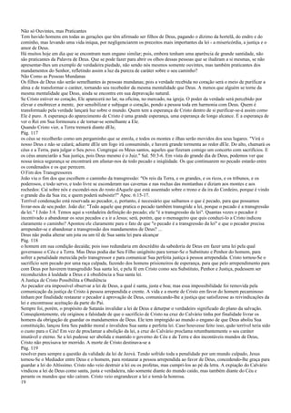 Não só Ouvintes, mas Praticantes
Tem havido homens em todas as gerações que têm afirmado ser filhos de Deus, pagando o dízimo da hortelã, do endro e do
cominho, mas levando uma vida iníqua, por negligenciarem os preceitos mais importantes da lei - a misericórdia, a justiça e o
amor de Deus.
Há muitos hoje em dia que se encontram num engano similar; pois, embora tenham uma aparência de grande santidade, não
são praticantes da Palavra de Deus. Que se pode fazer para abrir os olhos dessas pessoas que se iludiram a si mesmas, se não
apresentar-lhes um exemplo de verdadeira piedade, não sendo nós mesmos somente ouvintes, mas também praticantes dos
mandamentos do Senhor, refletindo assim a luz da pureza de caráter sobre o seu caminho?
Não Como as Pessoas Mundanas
Os filhos de Deus não serão semelhantes às pessoas mundanas; pois a verdade recebida no coração será o meio de purificar a
alma e de transformar o caráter, tornando seu recebedor da mesma mentalidade que Deus. A menos que alguém se torne da
mesma mentalidade que Deus, ainda se encontra em sua depravação natural.
Se Cristo estiver no coração, Ele aparecerá no lar, na oficina, no mercado, na igreja. O poder da verdade será percebido por
elevar e enobrecer a mente, por sensibilizar e subjugar o coração, pondo a pessoa toda em harmonia com Deus. Quem é
transformado pela verdade lançará luz sobre o mundo. Quem tem a esperança de Cristo dentro de si purificar-se-á assim como
Ele é puro. A esperança do aparecimento de Cristo é uma grande esperança, uma esperança de longo alcance. É a esperança de
ver o Rei em Sua formosura e de tornar-se semelhante a Ele.
Quando Cristo vier, a Terra tremerá diante dEle,
Pág. 117
os céus se recolherão como um pergaminho que se enrola, e todos os montes e ilhas serão movidos dos seus lugares. "Virá o
nosso Deus e não se calará; adiante dEle um fogo irá consumindo, e haverá grande tormenta ao redor dEle. Do alto, chamará os
céus e a Terra, para julgar o Seu povo. Congregai os Meus santos, aqueles que fizeram comigo um concerto com sacrifícios. E
os céus anunciarão a Sua justiça, pois Deus mesmo é o Juiz." Sal. 50:3-6. Em vista do grande dia de Deus, podemos ver que
nossa única segurança se encontrará em afastar-nos de todo pecado e iniqüidade. Os que continuarem no pecado estarão entre
os condenados e os que perecem.
O Fim dos Transgressores
João viu o fim dos que escolhem o caminho da transgressão: "Os reis da Terra, e os grandes, e os ricos, e os tribunos, e os
poderosos, e todo servo, e todo livre se esconderam nas cavernas e nas rochas das montanhas e diziam aos montes e aos
rochedos: Caí sobre nós e escondei-nos do rosto dAquele que está assentado sobre o trono e da ira do Cordeiro, porque é vindo
o grande dia da Sua ira; e quem poderá subsistir?" Apoc. 6:15-17.
Terrível condenação está reservada ao pecador, e, portanto, é necessário que saibamos o que é pecado, para que possamos
livrar-nos de seu poder. João diz: "Todo aquele que pratica o pecado também transgride a lei, porque o pecado é a transgressão
da lei." I João 3:4. Temos aqui a verdadeira definição do pecado; ele "é a transgressão da lei". Quantas vezes o pecador é
incentivado a abandonar os seus pecados e a ir a Jesus; será, porém, que o mensageiro que quis conduzi-lo a Cristo indicou
claramente o caminho? Apontou ele claramente para o fato de que "o pecado é a transgressão da lei" e que o pecador precisa
arrepender-se e abandonar a transgressão dos mandamentos de Deus? ...
Deus não podia alterar um jota ou um til de Sua santa lei para alcançar
Pág. 118
o homem em sua condição decaída; pois isso redundaria em descrédito da sabedoria de Deus em fazer uma lei pela qual
governasse o Céu e a Terra. Mas Deus podia dar Seu Filho unigênito para tornar-Se o Substituto e Penhor do homem, para
sofrer a penalidade merecida pelo transgressor e para comunicar Sua perfeita justiça à pessoa arrependida. Cristo tornou-Se o
sacrifício sem pecado por uma raça culpada, fazendo dos homens prisioneiros de esperança, para que pelo arrependimento para
com Deus por haverem transgredido Sua santa lei, e pela fé em Cristo como seu Substituto, Penhor e Justiça, pudessem ser
reconduzidos à lealdade a Deus e à obediência a Sua santa lei.
A Justiça de Cristo Possibilita a Obediência
Ao pecador era impossível observar a lei de Deus, a qual é santa, justa e boa; mas essa impossibilidade foi removida pela
comunicação da justiça de Cristo à pessoa arrependida e crente. A vida e a morte de Cristo em favor do homem pecaminoso
tinham por finalidade restaurar o pecador à aprovação de Deus, comunicando-lhe a justiça que satisfizesse as reivindicações da
lei e encontrasse aceitação da parte do Pai.
Sempre foi, porém, o propósito de Satanás invalidar a lei de Deus e deturpar o verdadeiro significado do plano da salvação.
Conseqüentemente, ele originou a falsidade de que o sacrifício de Cristo na cruz do Calvário tinha por finalidade livrar os
homens da obrigação de guardar os mandamentos de Deus. Ele tem impingido ao mundo o engano de que Deus aboliu Sua
constituição, lançou fora Seu padrão moral e invalidou Sua santa e perfeita lei. Caso houvesse feito isso, quão terrível teria sido
o custo para o Céu! Em vez de proclamar a abolição da lei, a cruz do Calvário proclama retumbantemente o seu caráter
imutável e eterno. Se a lei pudesse ser abolida e mantido o governo do Céu e da Terra e dos incontáveis mundos de Deus,
Cristo não precisava ter morrido. A morte de Cristo destinava-se a
Pág. 119
resolver para sempre a questão da validade da lei de Jeová. Tendo sofrido toda a penalidade por um mundo culpado, Jesus
tornou-Se o Mediador entre Deus e o homem, para restaurar a pessoa arrependida ao favor de Deus, concedendo-lhe graça para
guardar a lei do Altíssimo. Cristo não veio destruir a lei ou os profetas, mas cumpri-los ao pé da letra. A expiação do Calvário
vindicou a lei de Deus como santa, justa e verdadeira, não somente diante do mundo caído, mas também diante do Céu e
perante os mundos que não caíram. Cristo veio engrandecer a lei e torná-la honrosa.
19
 