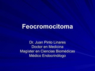 Feocromocitoma Dr. Juan Pinto Linares Doctor en Medicina Magíster en Ciencias Biomédicas Médico Endocrinólogo 