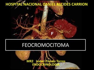 FEOCROMOCITOMA
MR2 Isabel Pinedo Torres
ENDOCRINOLOGIA
HOSPITAL NACIONAL DANIEL ALCIDES CARRION
 