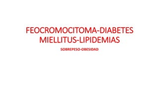 FEOCROMOCITOMA-DIABETES
MIELLITUS-LIPIDEMIAS
SOBREPESO-OBESIDAD
 
